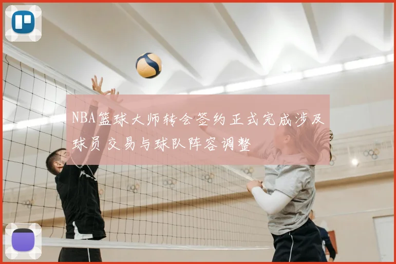 NBA篮球大师转会签约正式完成涉及球员交易与球队阵容调整