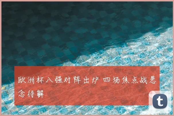 欧洲杯八强对阵出炉 四场焦点战悬念待解