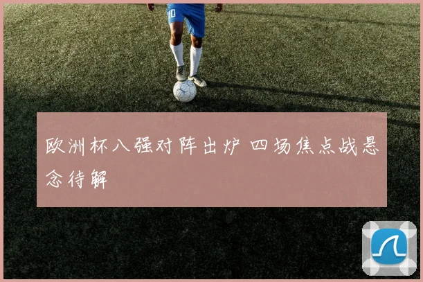 欧洲杯八强对阵出炉 四场焦点战悬念待解