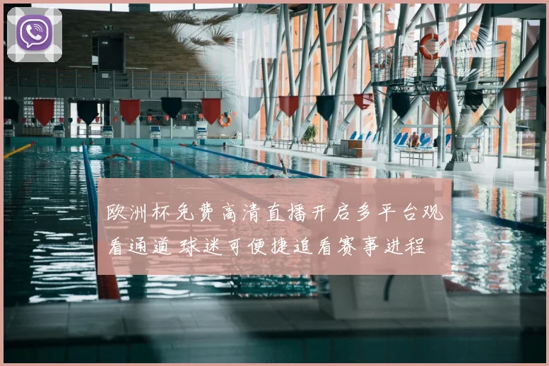 欧洲杯免费高清直播开启多平台观看通道 球迷可便捷追看赛事进程
