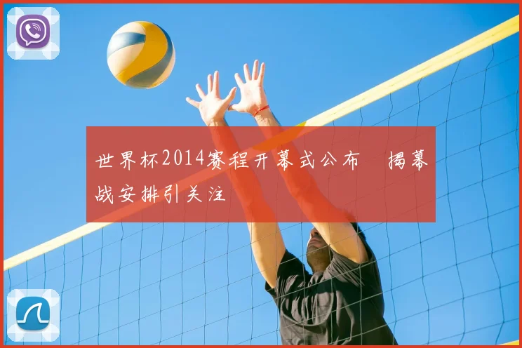 世界杯2014赛程开幕式公布　揭幕战安排引关注