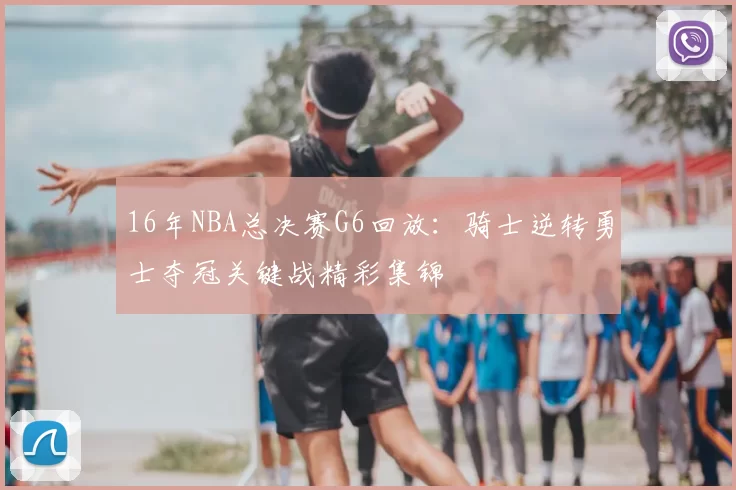 16年NBA总决赛G6回放:骑士逆转勇士夺冠关键战精彩集锦