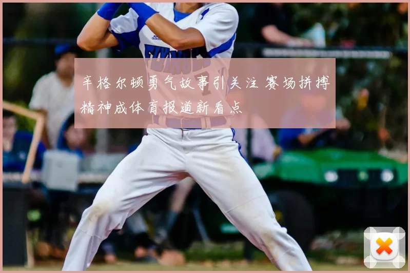 辛格尔顿勇气故事引关注 赛场拼搏精神成体育报道新看点