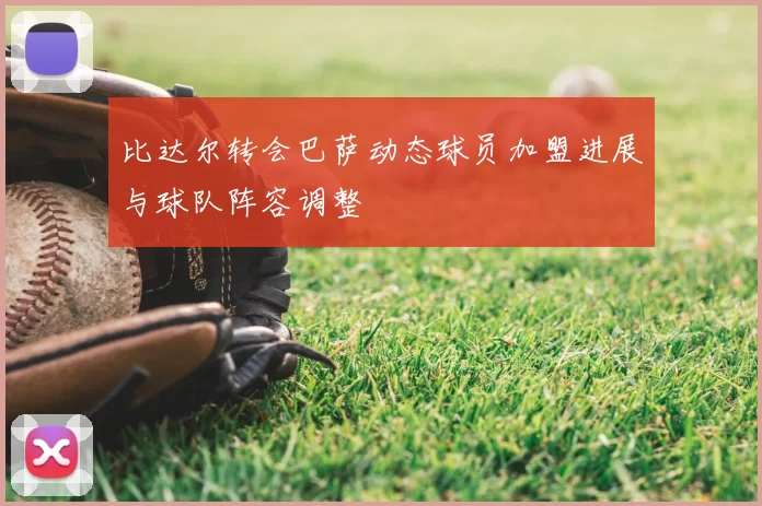 比达尔转会巴萨动态球员加盟进展与球队阵容调整