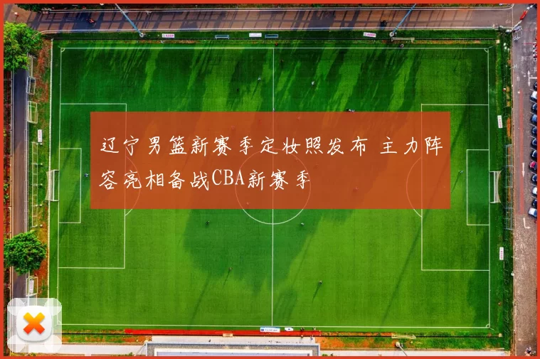 辽宁男篮新赛季定妆照发布 主力阵容亮相备战CBA新赛季