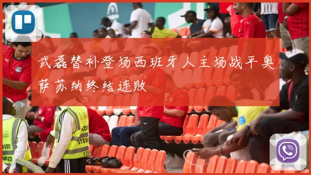 武磊替补登场西班牙人主场战平奥萨苏纳终结连败