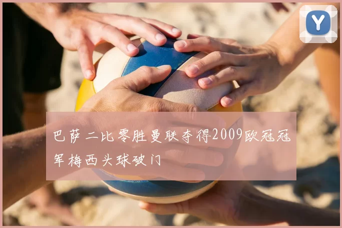 巴萨二比零胜曼联夺得2009欧冠冠军梅西头球破门