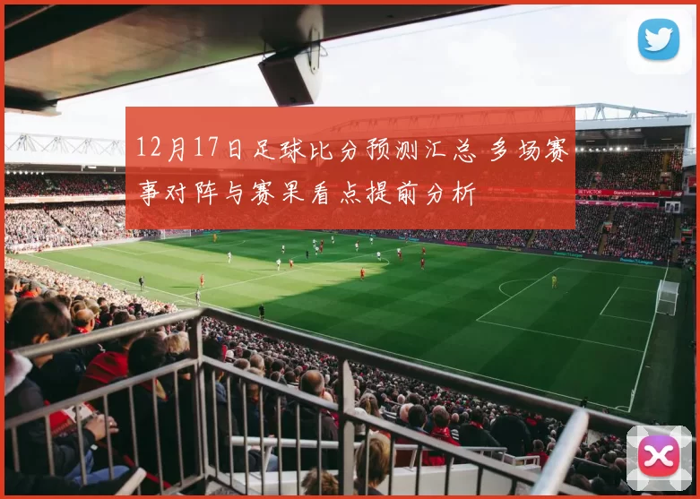 12月17日足球比分预测汇总 多场赛事对阵与赛果看点提前分析