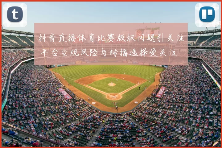 抖音直播体育比赛版权问题引关注 平台合规风险与转播选择受关注