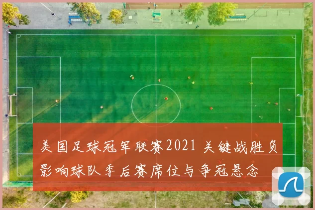 美国足球冠军联赛2021 关键战胜负影响球队季后赛席位与争冠悬念
