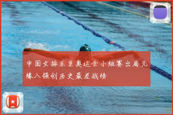 中国女排东京奥运会小组赛出局无缘八强创历史最差战绩
