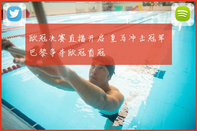 欧冠决赛直播开启 皇马冲击冠军 巴黎争夺欧冠首冠
