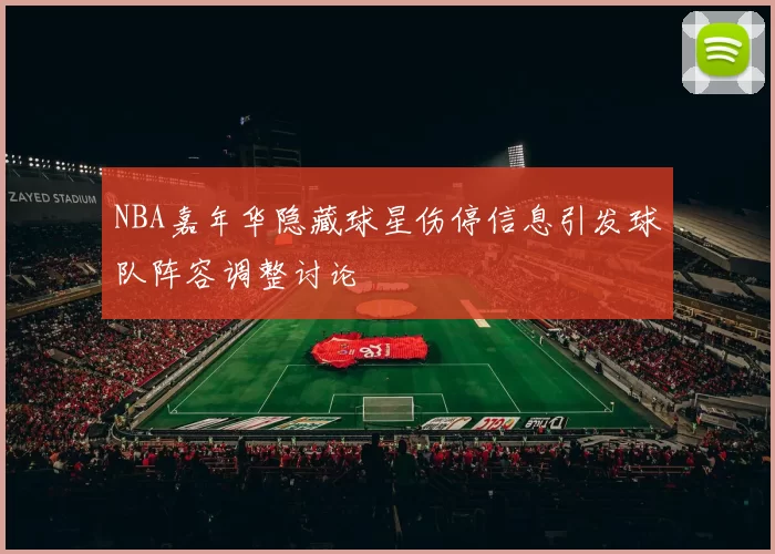 NBA嘉年华隐藏球星伤停信息引发球队阵容调整讨论
