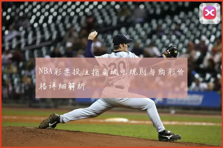 NBA彩票投注指南玩法规则与购彩价格详细解析