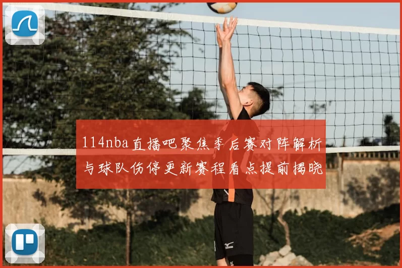 114nba直播吧聚焦季后赛对阵解析与球队伤停更新赛程看点提前揭晓