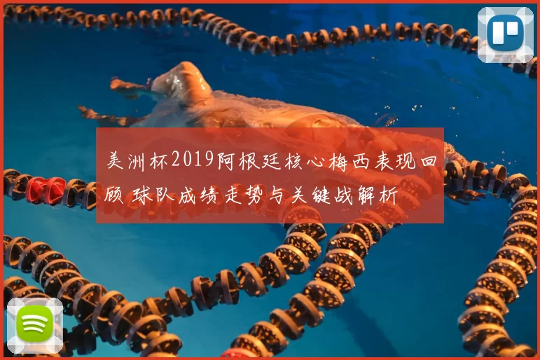 美洲杯2019阿根廷核心梅西表现回顾 球队成绩走势与关键战解析