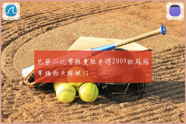 巴萨二比零胜曼联夺得2009欧冠冠军梅西头球破门