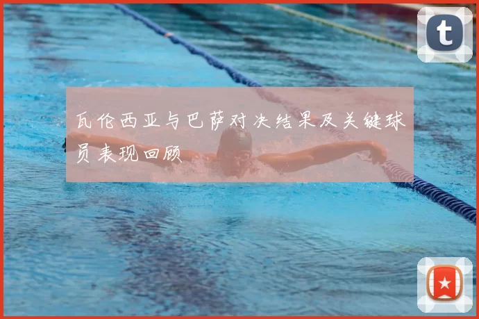 瓦伦西亚与巴萨对决结果及关键球员表现回顾