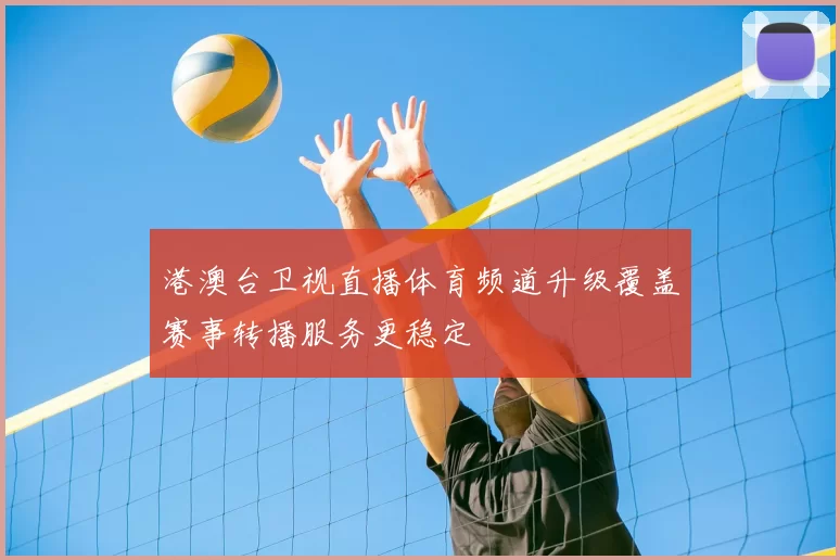港澳台卫视直播体育频道升级覆盖赛事转播服务更稳定