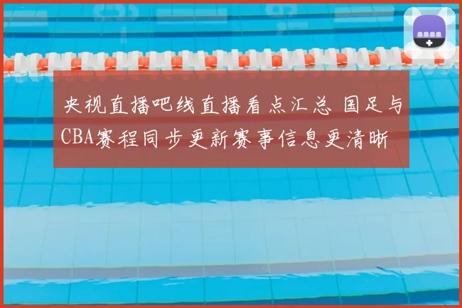 央视直播吧线直播看点汇总 国足与CBA赛程同步更新赛事信息更清晰