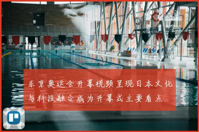 东京奥运会开幕视频呈现日本文化与科技融合成为开幕式主要看点