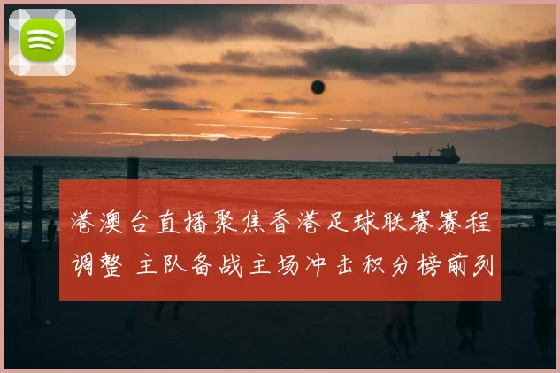 港澳台直播聚焦香港足球联赛赛程调整 主队备战主场冲击积分榜前列