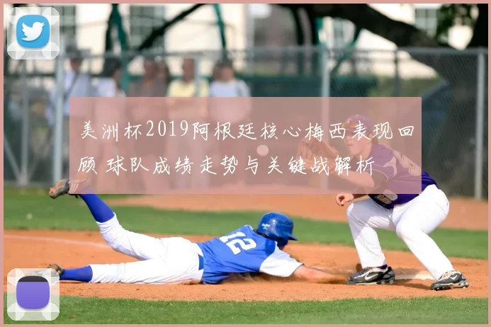 美洲杯2019阿根廷核心梅西表现回顾 球队成绩走势与关键战解析