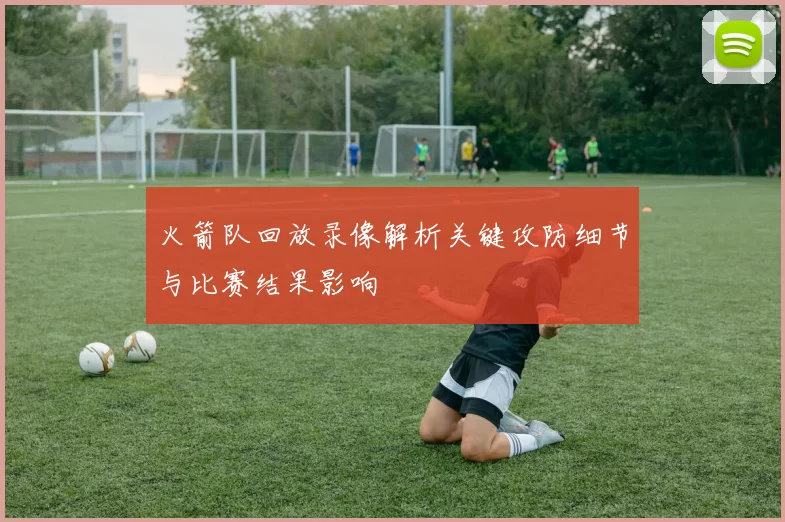 火箭队回放录像解析关键攻防细节与比赛结果影响