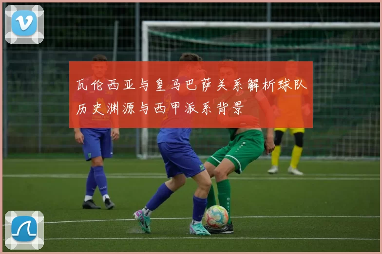 瓦伦西亚与皇马巴萨关系解析球队历史渊源与西甲派系背景