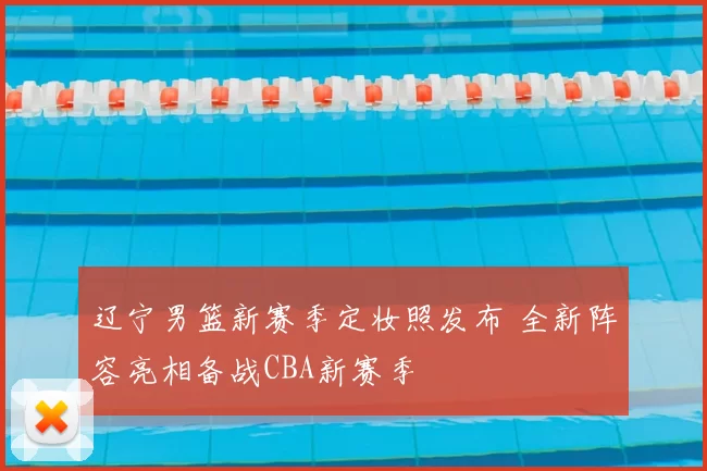 辽宁男篮新赛季定妆照发布 全新阵容亮相备战CBA新赛季
