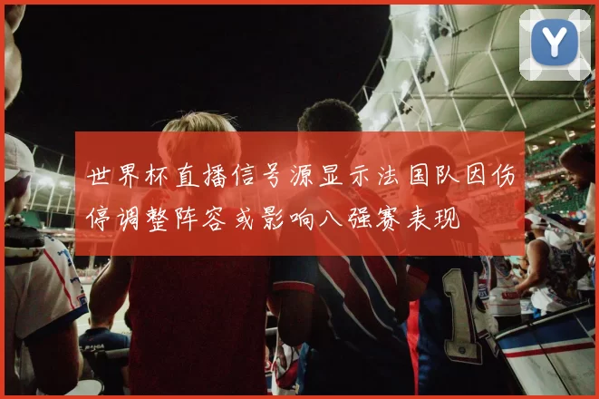 世界杯直播信号源显示法国队因伤停调整阵容或影响八强赛表现