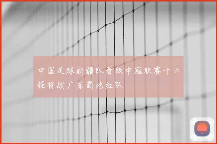 中国足球新疆队晋级中冠联赛十六强将战广东蜀地红队